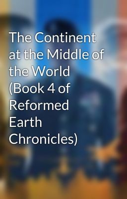 The Continent at the Middle of the World (Book 4 of Reformed Earth Chronicles)