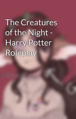 The Creatures of the Night - Harry Potter Roleplay 