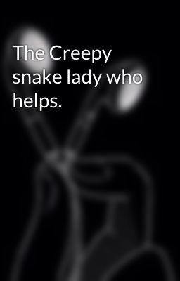 The Creepy snake lady who helps.