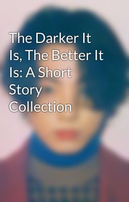 The Darker It Is, The Better It Is: A Short Story Collection