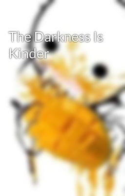 The Darkness Is Kinder