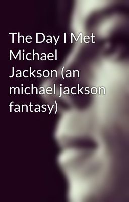 The Day I Met Michael Jackson (an michael jackson fantasy)