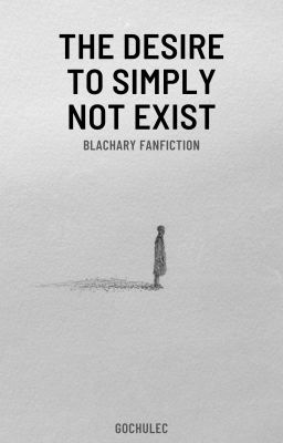 The desire to simply not exist || Blachary