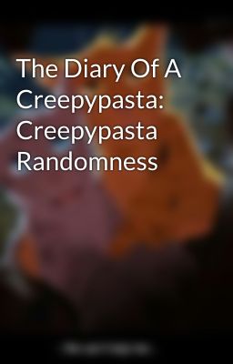 The Diary Of A Creepypasta: Creepypasta Randomness