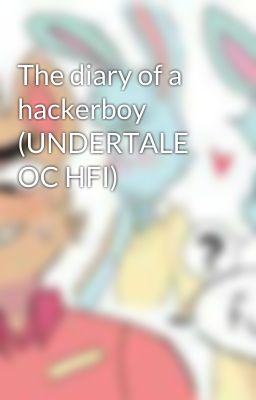 The diary of a hackerboy (UNDERTALE OC HFI)