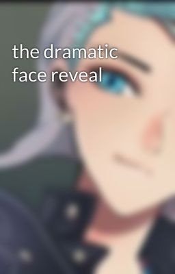 the dramatic face reveal