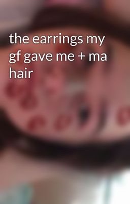 the earrings my gf gave me + ma hair