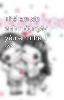 Thế em xin anh một ngày yêu em nhé !! ;^^;