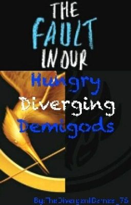 The Fault In Our Hungry, Diverging, Demigods (TFIOS/THG/Divergent/CHBC)