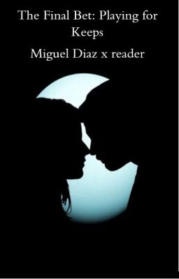 The Final Bet: Playing for keeps (Miguel Diaz x reader)