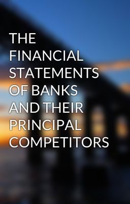 THE FINANCIAL STATEMENTS OF BANKS AND THEIR PRINCIPAL COMPETITORS