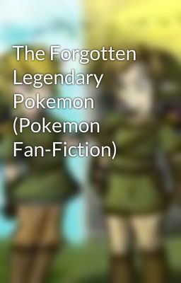 The Forgotten Legendary Pokemon (Pokemon Fan-Fiction)