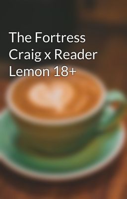 The Fortress Craig x Reader Lemon 18+