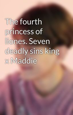 The fourth princess of liones. Seven deadly sins king x Maddie