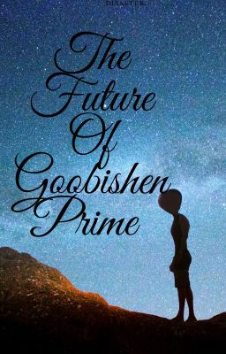 The Future of Goobishen Prime...