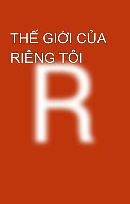 THẾ GIỚI CỦA RIÊNG TÔI