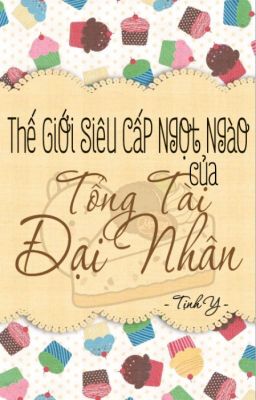 Thế Giới Siêu Cấp Ngọt Ngào Của Tổng Tài Đại Nhân - Tịnh Y