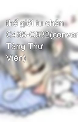 thế giới tu chân C498-C532(convert Tàng Thư Viện)