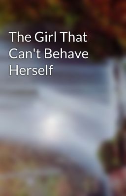 The Girl That Can't Behave Herself