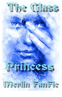 The Glass Princess (Merlin FanFic) (Book 2)