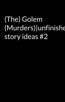 (The) Golem (Murders)|unfinished story ideas #2