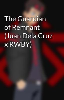 The Guardian of Remnant (Juan Dela Cruz x RWBY)