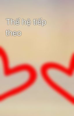 Thế hệ tiếp theo