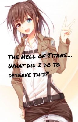 The Hell of Titans.... What Did I Do To Deserve this? [SnK/AoT Fanfic]