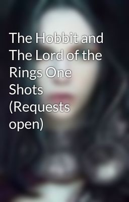 The Hobbit and The Lord of the Rings One Shots (Requests open)