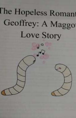 The Hopeless Romantic Geoffrey: A Maggot Love Story