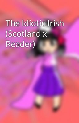 The Idiotic Irish (Scotland x Reader)