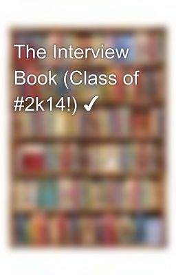 The Interview Book (Class of #2k14!) ✔