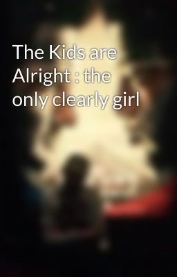 The Kids are Alright : the only clearly girl