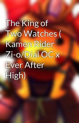 The King of Two Watches ( Kamen Rider Zi-o/Dial OC x Ever After High)