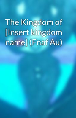 The Kingdom of [Insert kingdom name] (Fnaf Au)