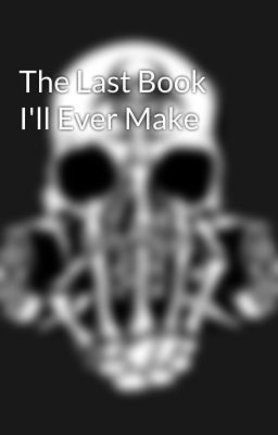 The Last Book I'll Ever Make