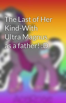 The Last of Her Kind-With Ultra Magnus as a father! :D