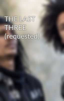 THE LAST THREE (requested)