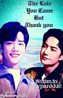 The Late You Came But Thank You (Zhanyi / Yizhan Fanfiction)