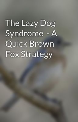 The Lazy Dog Syndrome  - A Quick Brown Fox Strategy