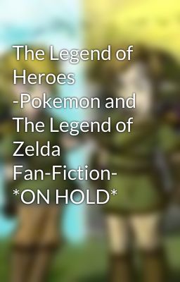 The Legend of Heroes -Pokemon and The Legend of Zelda Fan-Fiction- *ON HOLD*