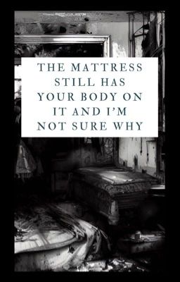 The Mattress Still Has Your Body On It And I'm Not Sure Why