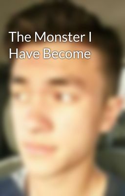 The Monster I Have Become