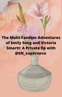 The Multi-Fandom Adventures of Emily Song and Victoria Smartt: A Private Rp