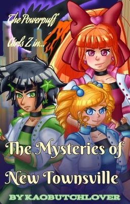 The Mysteries Of New Townsville (A Powerpuff Girls Z Fan Fiction)