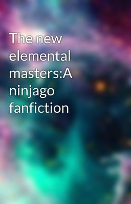 The new elemental masters:A ninjago fanfiction 