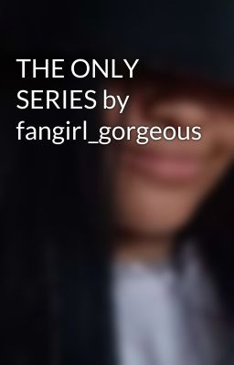 THE ONLY SERIES by fangirl_gorgeous