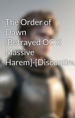 The Order of Dawn [Betrayed OC X Massive Harem]-[Discontinued]