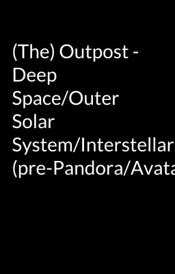 (The) Outpost - Deep Space/Outer Solar System/Interstellar (pre-Pandora/Avatar?)