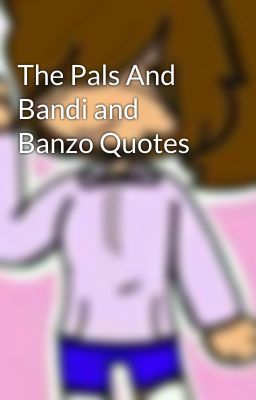 The Pals And Bandi and Banzo Quotes